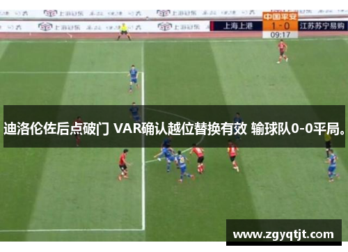 迪洛伦佐后点破门 VAR确认越位替换有效 输球队0-0平局。